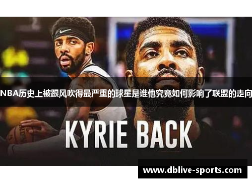 NBA历史上被跟风吹得最严重的球星是谁他究竟如何影响了联盟的走向