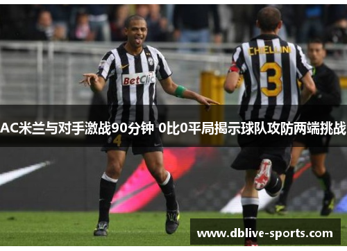 AC米兰与对手激战90分钟 0比0平局揭示球队攻防两端挑战