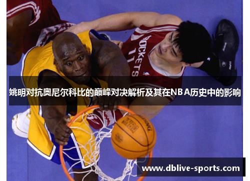 姚明对抗奥尼尔科比的巅峰对决解析及其在NBA历史中的影响