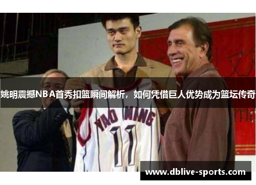 姚明震撼NBA首秀扣篮瞬间解析，如何凭借巨人优势成为篮坛传奇