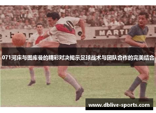 071河床与图库曼的精彩对决揭示足球战术与团队合作的完美结合