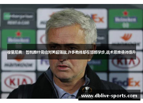 穆里尼奥：哲凯赖什需应对英超强敌,许多教练却在邯郸学步,战术思维亟待提升