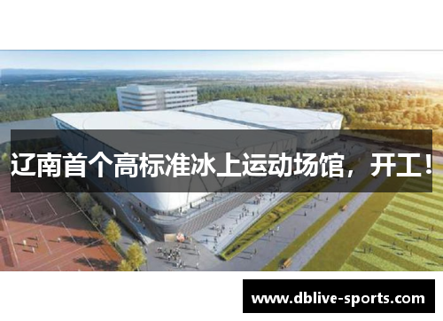 辽南首个高标准冰上运动场馆，开工！